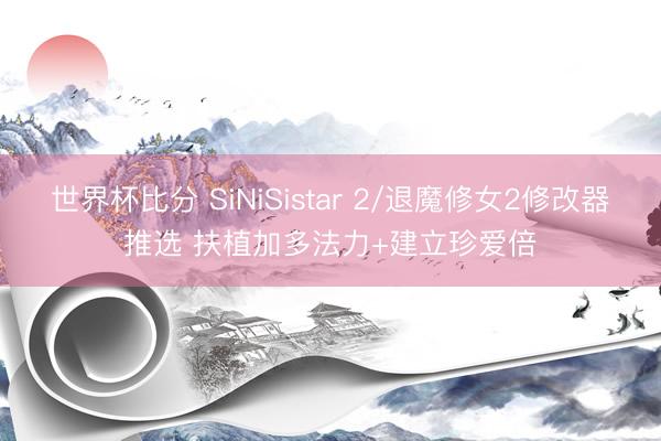 世界杯比分 SiNiSistar 2/退魔修女2修改器推选 扶植加多法力+建立珍爱倍