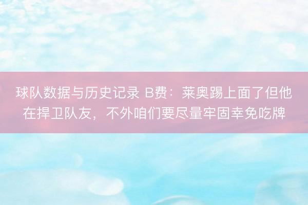球队数据与历史记录 B费：莱奥踢上面了但他在捍卫队友，不外咱们要尽量牢固幸免吃牌