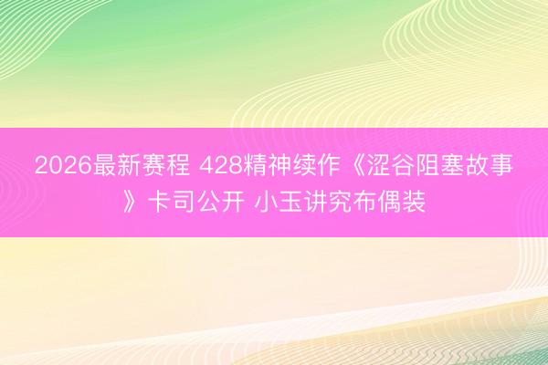 2026最新赛程 428精神续作《涩谷阻塞故事》卡司公开 小