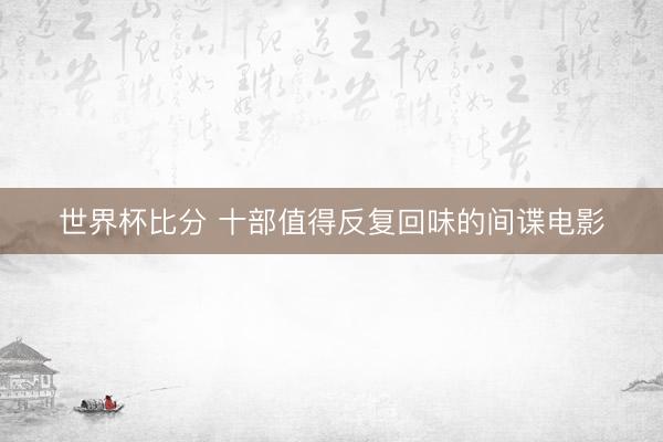 世界杯比分 十部值得反复回味的间谍电影