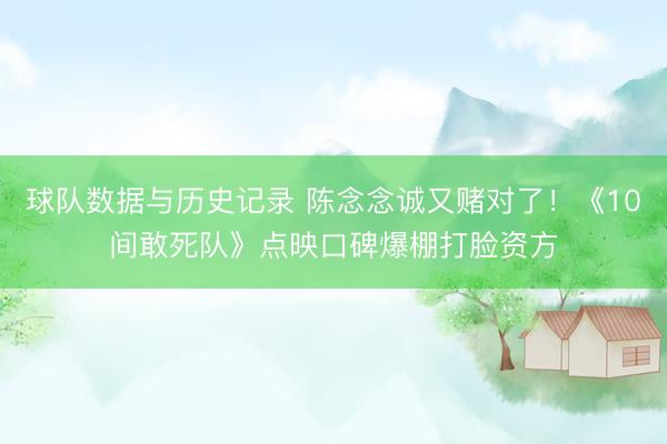 球队数据与历史记录 陈念念诚又赌对了！《10间敢死队》点映口