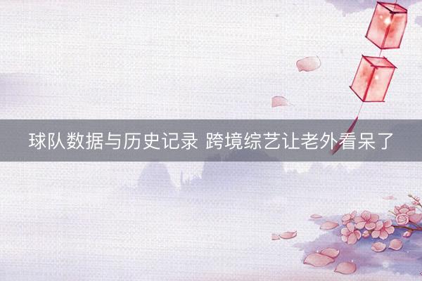 球队数据与历史记录 跨境综艺让老外看呆了