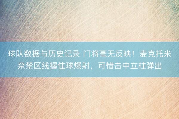 球队数据与历史记录 门将毫无反映！麦克托米奈禁区线握住球爆射，可惜击中立柱弹出