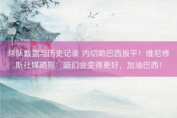 球队数据与历史记录 内切助巴西扳平！维尼修斯社媒晒照：咱们会变得更好，加油巴西！
