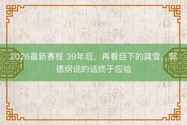 2026最新赛程 39年后，再看目下的龚雪，郭德纲说的话终于应验