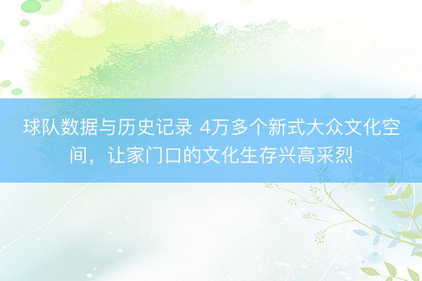 球队数据与历史记录 4万多个新式大众文化空间，让家门口的文化生存兴高采烈