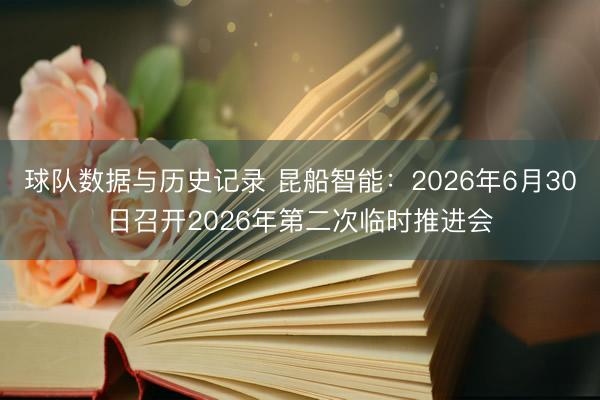 球队数据与历史记录 昆船智能：2026年6月30日召开2026年第二次临时推进会