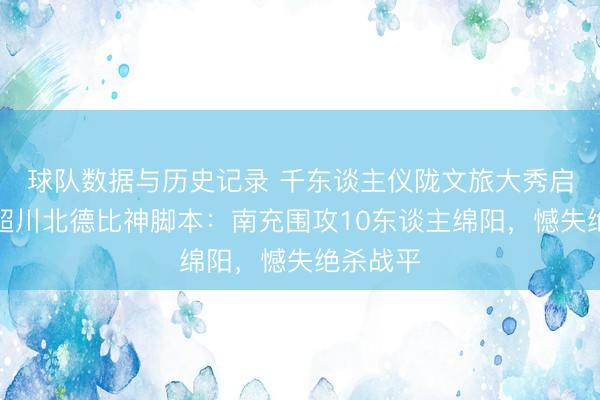 球队数据与历史记录 千东谈主仪陇文旅大秀启幕!川超川北德比神脚本:南充围攻10东谈主绵阳,憾失绝杀战平