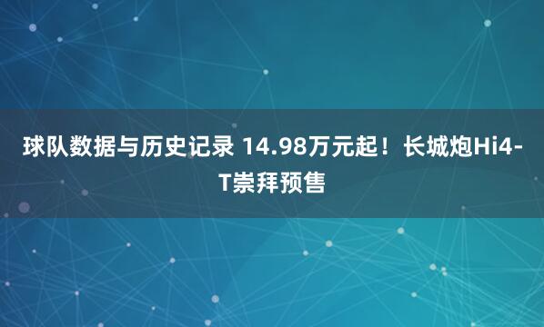 球队数据与历史记录 14.98万元起！长城炮Hi4-T崇拜预售