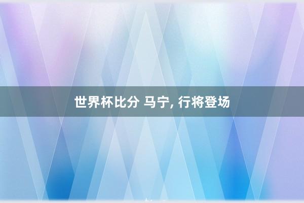 世界杯比分 马宁， 行将登场