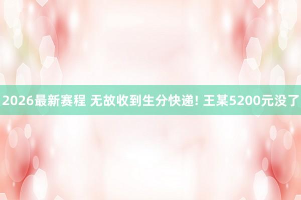 2026最新赛程 无故收到生分快递! 王某5200元没了