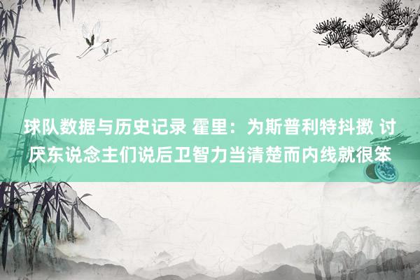 球队数据与历史记录 霍里:为斯普利特抖擞 讨厌东说念主们说后卫智力当清楚而内线就很笨